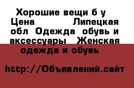 Хорошие вещи б/у › Цена ­ 1 000 - Липецкая обл. Одежда, обувь и аксессуары » Женская одежда и обувь   